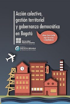 Acción colectiva, gestión territorial y gobernanza democrática en Bogotá, Alfonso Torres Carrillo, Angie Torres Ruíz