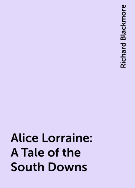 Alice Lorraine: A Tale of the South Downs, Richard Blackmore