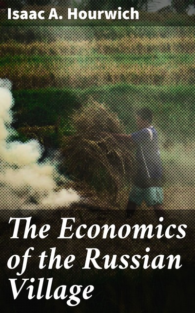 The Economics of the Russian Village, Isaac A. Hourwich