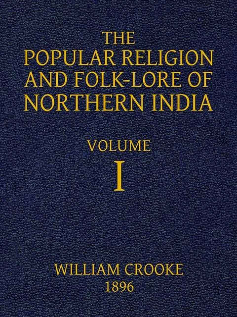 The Popular Religion and Folk-Lore of Northern India, Vol. 1 (of 2), William Crooke