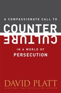 Compassionate Call to Counter Culture in a World of Persecution, David Platt