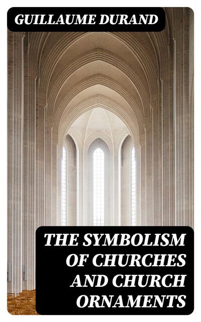 The Symbolism of Churches and Church Ornaments, Guillaume Durand