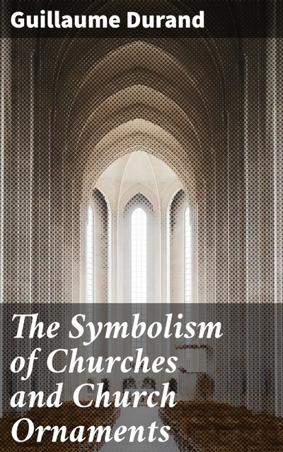 The Symbolism of Churches and Church Ornaments, Guillaume Durand