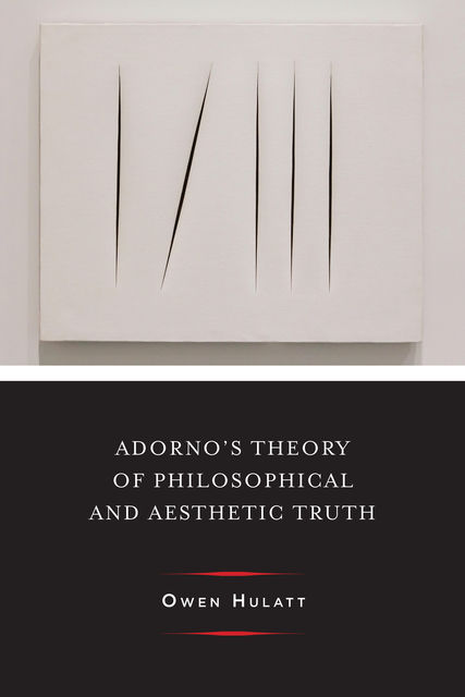Adorno's Theory of Philosophical and Aesthetic Truth, Owen Hulatt