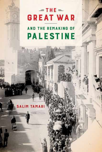 The Great War and the Remaking of Palestine, Salim Tamari