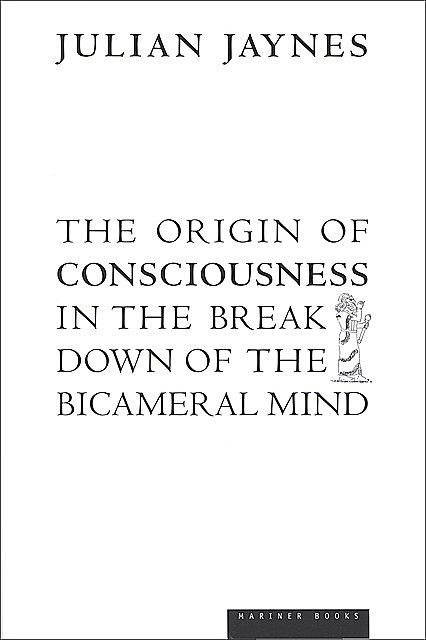 The Origin of Consciousness in the Breakdown of the Bicameral Mind, Julian Jaynes
