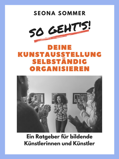 So geht's! Deine Kunstausstellung selbständig organisieren, Seona Sommer