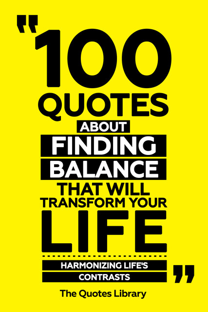 100 Quotes About Finding Balance That Will Transform Your Life – Harmonizing Life's Contrasts, The Quotes Library