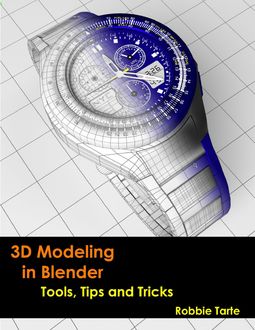 3D Modeling in Blender – Tools, Tips and Tricks, Robbie Tarte