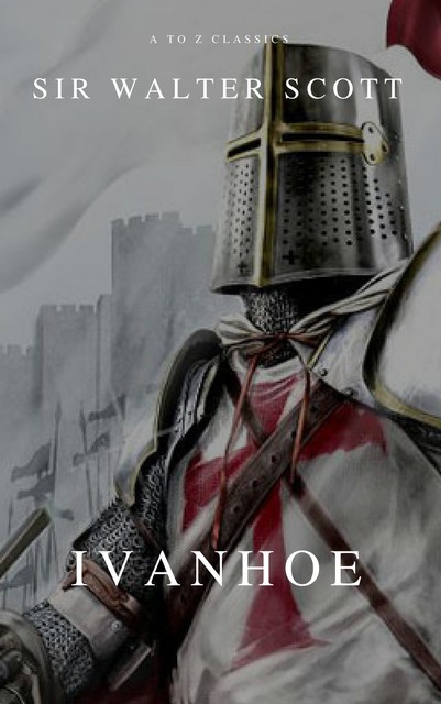 Ivanhoe ( With Introduction, Best Navigation, Active TOC) (A to Z Classics), Walter Scott, A to Z Classics