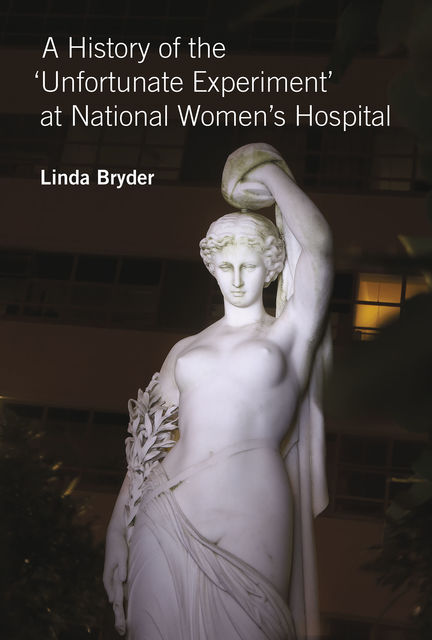 A History of the 'Unfortunate Experiment' at National Women's Hospital, Linda Bryder