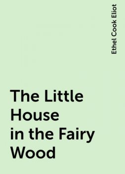 The Little House in the Fairy Wood, Ethel Cook Eliot