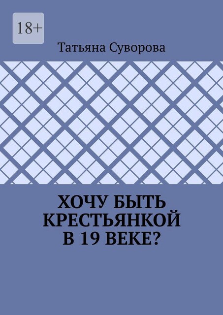 Хочу быть крестьянкой в 19 веке?. Ваше желание исполнится. И вы поймете: что имеем — не храним, а потерявши — плачем, Татьяна Суворова