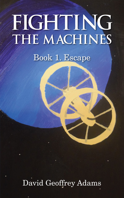 Fighting The Machines: Book 1. Escape, DAVID ADAMS