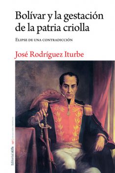 Bolívar y la gestación de la patria criolla, José Rodríguez Iturbe