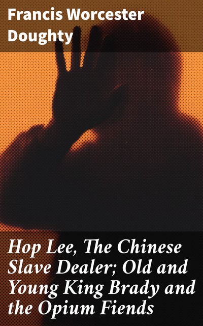 Hop Lee, The Chinese Slave Dealer; Old and Young King Brady and the Opium Fiends, Francis Worcester Doughty