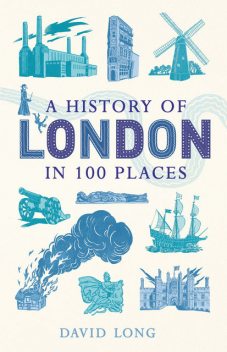 A History of London in 100 Places, David Long