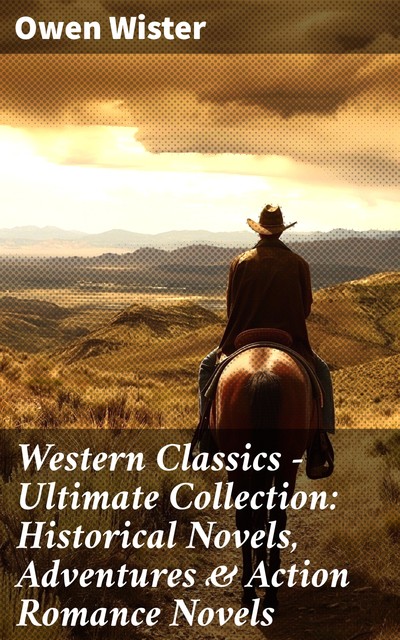 Western Classics – Ultimate Collection: Historical Novels, Adventures & Action Romance Novels, Owen Wister