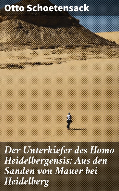 Der Unterkiefer des Homo Heidelbergensis: Aus den Sanden von Mauer bei Heidelberg, Otto Schoetensack