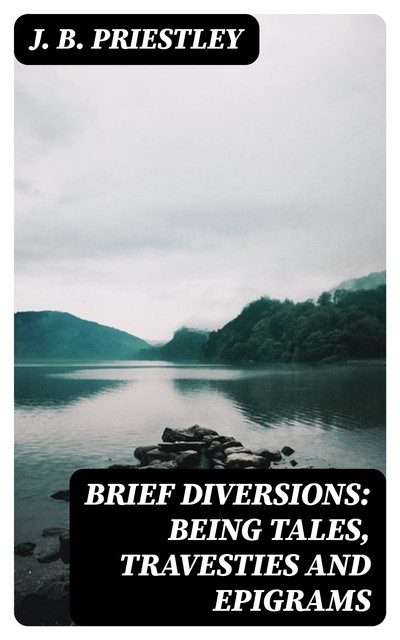 Brief Diversions: Being Tales, Travesties and Epigrams, J.B.Priestley