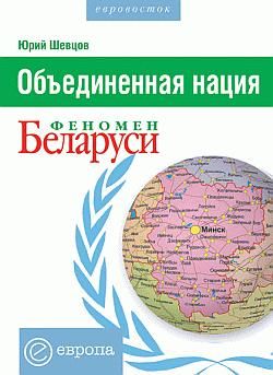 Объединенная нация. Феномен Белорусии, Юрий Шевцов