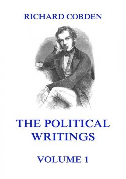 The Political Writings of Richard Cobden, Volume 1, Richard Cobden