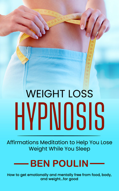 Weight Loss Hypnosis: Affirmations Meditation to Help You Lose Weight While You Sleep (How to get emotionally and mentally free from food, body, and weight…for good), Ben Poulin