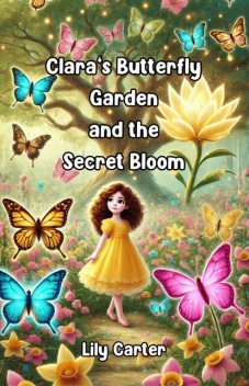 Clara’s Butterfly Garden and the Secret Bloom, Lily Carter