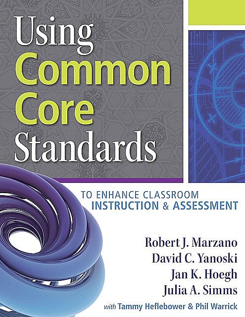 Using Common Core Standards to Enhance Classroom Instruction & Assessment, Robert Marzano, David C, Yanoski