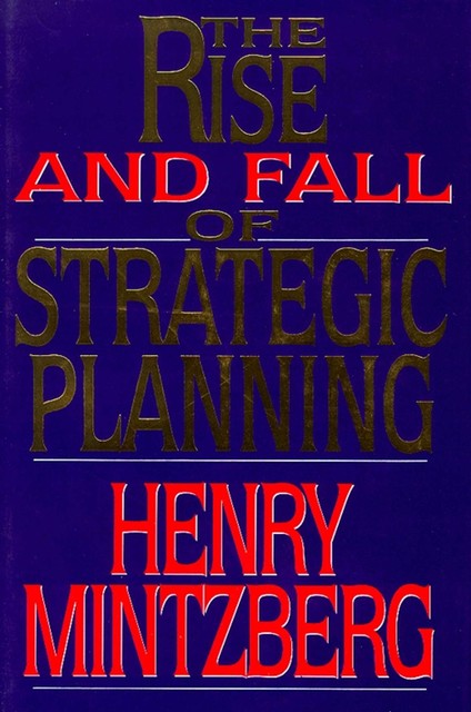 The Rise and Fall of Strategic Planning, Henry Mintzberg