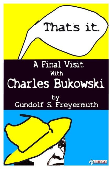 That's It. A Final Visit With Charles Bukowski, Gundolf S. Freyermuth