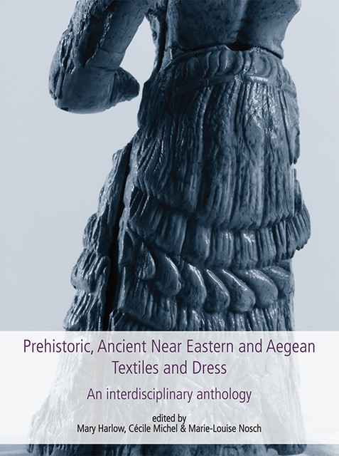 Prehistoric, Ancient Near Eastern & Aegean Textiles and Dress, Marie-Louise Nosch, Cecile Michel, Mary Harlow