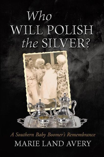 Who Will Polish the Silver?: A Southern Baby Boomer’s Remembrance, Marie Land Avery