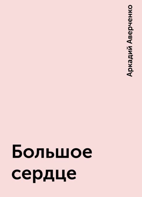 Большое сердце, Аркадий Аверченко