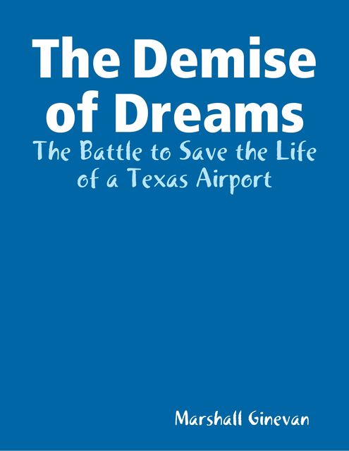 The Demise of Dreams The Battle to Save the Life of a Texas Airport, Marshall Ginevan