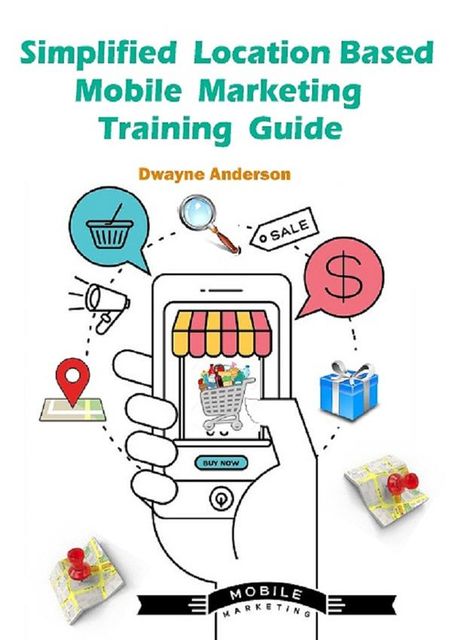 Simplified Location Based Mobile Marketing Training Guide, Dwayne Anderson