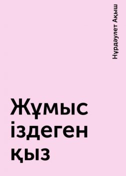 Жұмыс іздеген қыз, Нұрдәулет Ақыш
