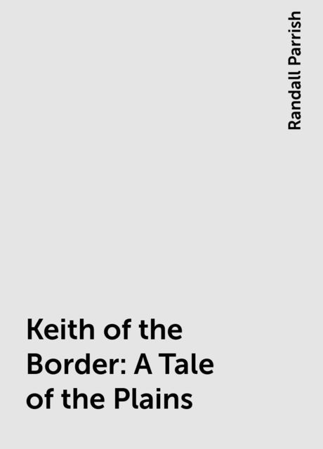 Keith of the Border: A Tale of the Plains, Randall Parrish