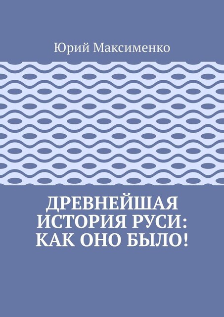 Древнейшая история Руси: как оно было, Юрий Максименко