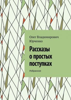 Рассказы о простых поступках. Избранное, Олег Юрченко
