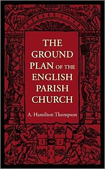 The Ground Plan of the English Parish Church, A.Hamilton Thompson