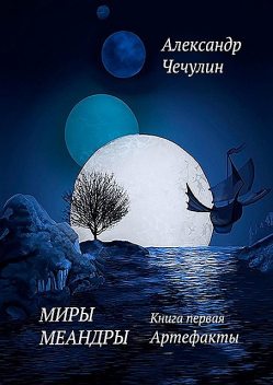 Миры Меандры. Книга первая: Артефакты, Александр Чечулин