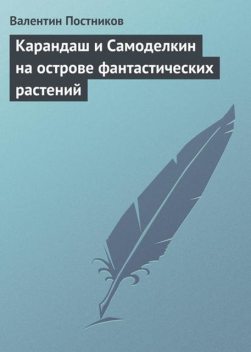 Карандаш и Самоделкин на острове фантастических растений, Валентин Постников