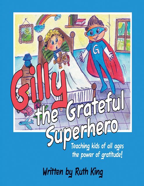 Gilly the Grateful Superhero: Teaching Kids of All Ages the Power of Gratitude, Ruth King