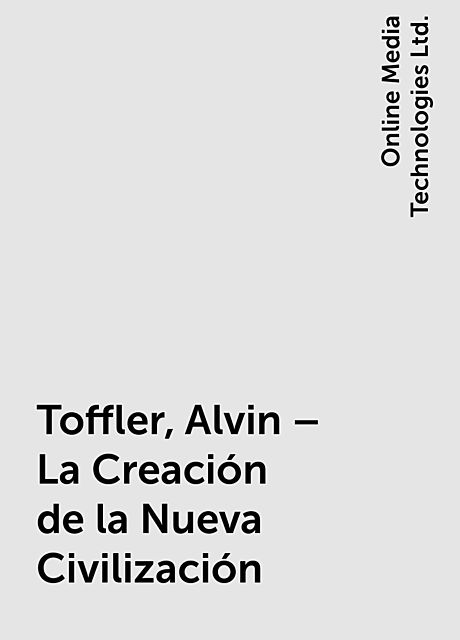 Toffler, Alvin – La Creación de la Nueva Civilización, Online Media Technologies Ltd.