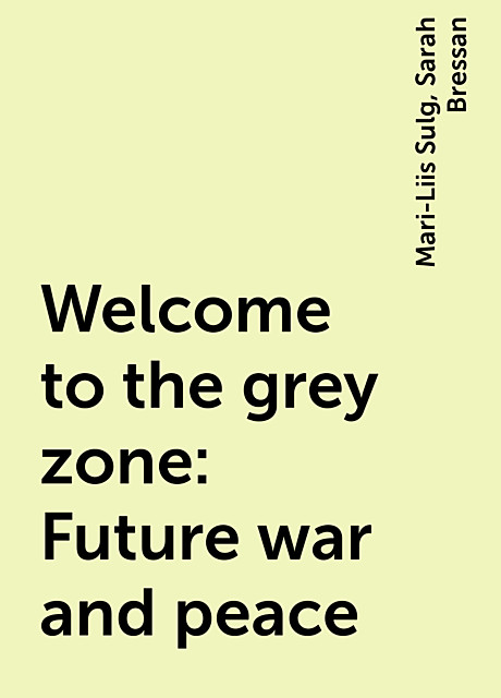 Welcome to the grey zone: Future war and peace, Mari-Liis Sulg, Sarah Bressan