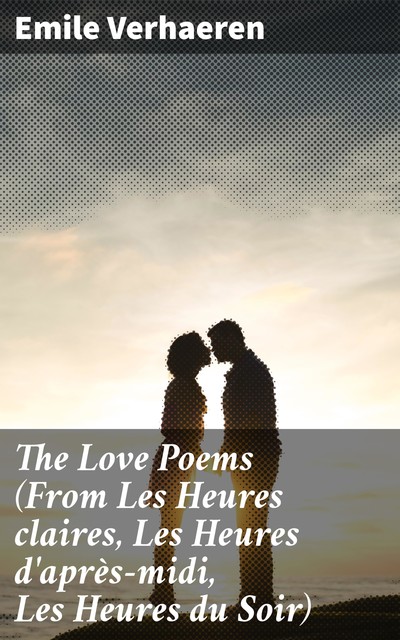 The Love Poems (From Les Heures claires, Les Heures d'après-midi, Les Heures du Soir), Émile Verhaeren