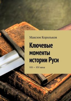 Ключевые моменты истории Руси. VIII—XVI века, Максим Корольков
