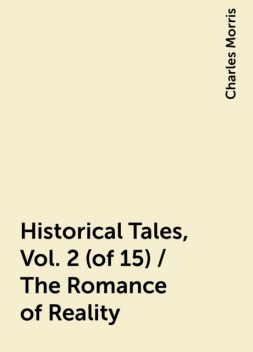 Historical Tales, Vol. 2 (of 15) / The Romance of Reality, Charles Morris