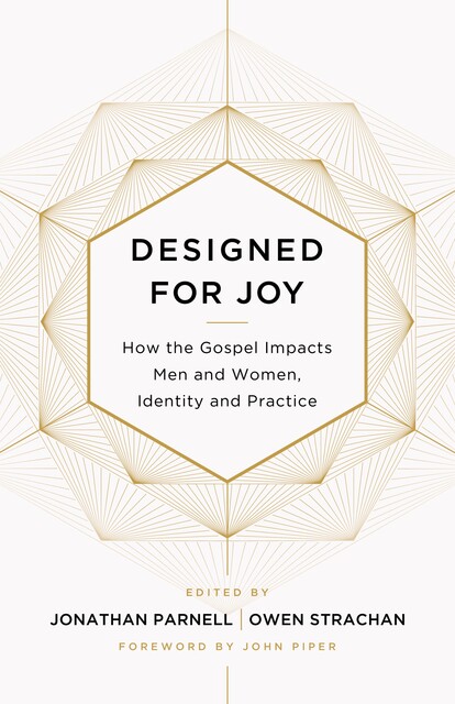 Designed for Joy, Owen Strachan, David Mathis, Denny Burk, Gloria Furman, Joe Rigney, Jonathan Parnell, Courtney Reissig, Marshall Segal, Christina J. Fox, Trillia J. Newbell, Brandon Smith, Andrew David Naselli, GraceAnna Castleberry, Grant Castleberry